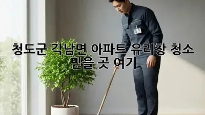 ✨청도군 각남면 아파트 유리창 청소, 💎믿을 곳 여기!