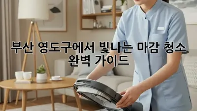 부산 영도구에서 빛나는 마감 청소, 완벽 가이드! ✨