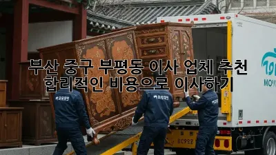 부산 중구 부평동 이사 업체 추천: 합리적인 비용으로 이사하기