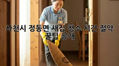 ✨사천시 정동면 새집 청소✨ 시간 절약 꿀팁 공개! 🏡