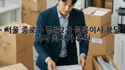 서울 종로구 명륜2가 원룸이사 용달 기사 최저가 추천! ✨