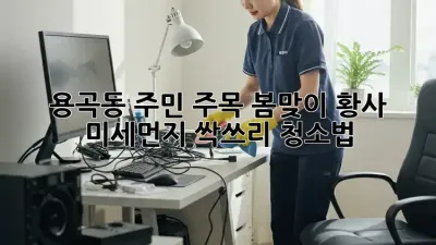 💨 용곡동 주민 주목! 봄맞이 황사 미세먼지 싹쓰리 청소법 ✨