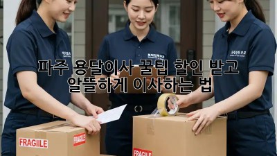 파주 용달이사 꿀팁🍯: 할인 받고 알뜰하게 이사하는 법!