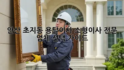 안산 초지동 용달이사, 소형이사 전문 업체 선택 가이드