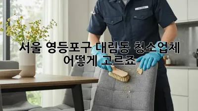 서울 영등포구 대림동 청소업체, 어떻게 고르죠?