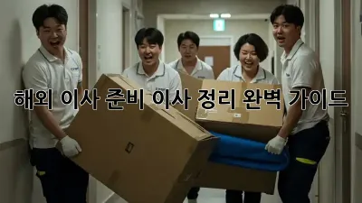 해외 이사 준비, 이사 정리 완벽 가이드
