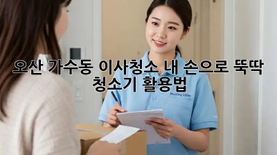 오산 가수동 이사청소🧹 내 손으로 뚝딱! 청소기 활용법✨