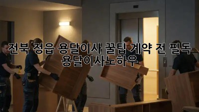 전북 정읍 용달이사 꿀팁🍯: 계약 전 필독! #용달이사노하우