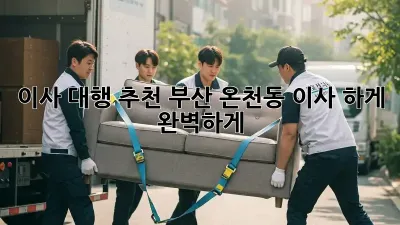 이사 대행 추천: 부산 온천동 이사, 轻松하게 완벽하게!