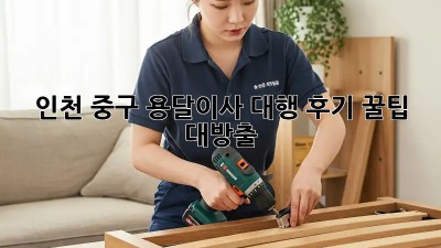 인천 중구 용달이사 대행, 후기 꿀팁 대방출! 🚚💨