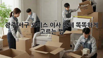 광주 서구 오피스 이사 업체, 똑똑하게 고르는 법 🏢✨