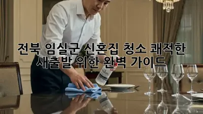 전북 임실군 신혼집 청소, 쾌적한 새출발 위한 완벽 가이드!