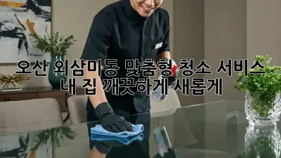 오산 외삼미동 맞춤형 청소 서비스: 내 집, 깨끗하게 새롭게!