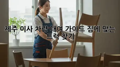 제주 이사? 차량 대여 가이드! 짐에 맞는 트럭 찾기