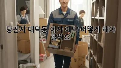 당진시 대덕동 이사 예약, 어떻게 해야 할까요?