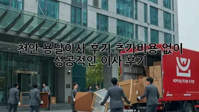 천안 용달이사 후기: 추가비용 없이 성공적인 이사 후기!