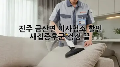 진주 금산면 이사청소 할인: 새집증후군 걱정 끝!