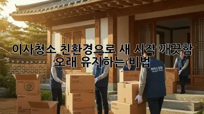 이사청소, 친환경으로 새 시작! 깨끗함 오래 유지하는 비법