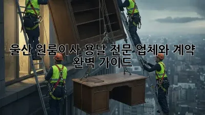 울산 원룸이사? 용달 전문 업체와 계약 완벽 가이드!