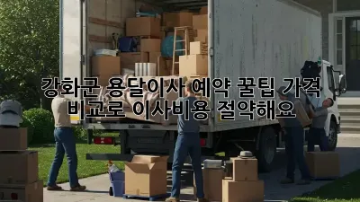 강화군 용달이사 예약 꿀팁: 가격 비교로 이사비용 절약해요!