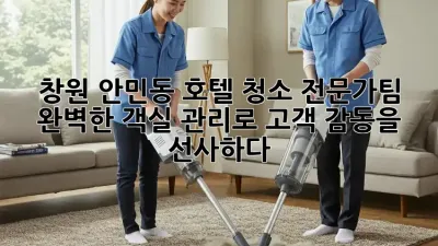 창원 안민동 호텔 청소 전문가팀: 완벽한 객실 관리로 고객 감동을 선사하다!