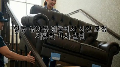 안동 상아동 원룸이사 시간 조정: 저렴한 이사 꿀팁! 💯