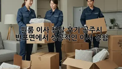 원룸 이사 용달 후기: 공주시 반포면에서 성공적인 이사 경험!
