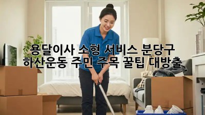 용달이사 소형 서비스🚚 분당구 하산운동 주민 주목! 꿀팁 대방출🍯