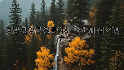 경남 함양군 원룸이사 안전 팁: 짐 걱정 끝! 💯