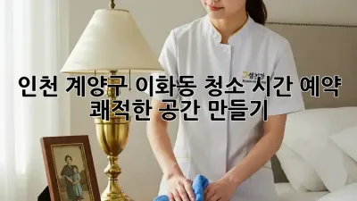 인천 계양구 이화동 청소 시간 예약: 쾌적한 공간 만들기