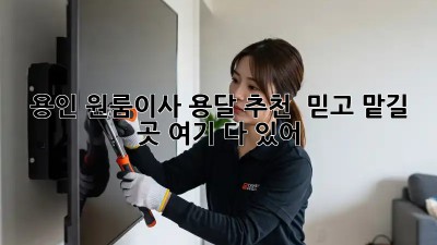 용인 원룸이사 용달 추천 🚚💨 믿고 맡길 곳 여기 다 있어!