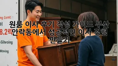 원룸 이사 후기 작성 가이드: 부산 안락동에서 성공적인 이사 경험 만들기