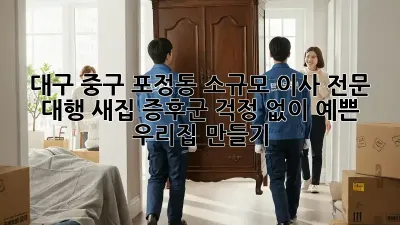 대구 중구 포정동 소규모 이사 전문 대행: 새집 증후군 걱정 없이 예쁜 우리집 만들기 ✨