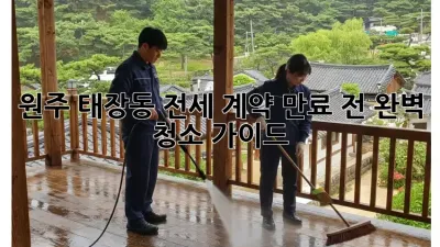 원주 태장동 전세 계약 만료 전, 완벽 청소 가이드!
