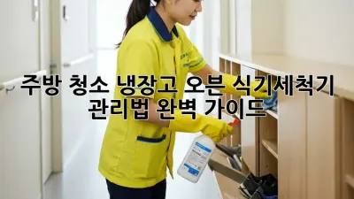 주방 청소: 냉장고, 오븐, 식기세척기 관리법 완벽 가이드