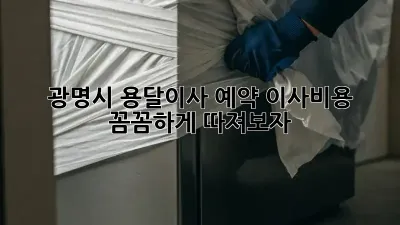 광명시 용달이사 예약, 이사비용 꼼꼼하게 따져보자!