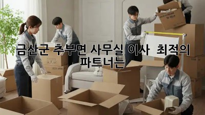 금산군 추부면 사무실 이사? 🏢 최적의 파트너는?