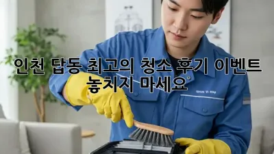 인천 답동 최고의 청소 후기 이벤트! 놓치지 마세요!