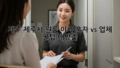 제주 제주시 원룸 이사, 혼자 vs 업체? 🤔 꿀팁 대방출!