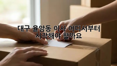 대구 율암동 이사, 어디서부터 시작해야 할까요? 🤔📦