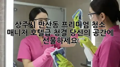 상주시 만산동 프리미엄 청소 매니저: 호텔급 청결, 당신의 공간에 선물하세요!