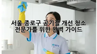 서울 종로구 공기질 개선 청소: 전문가를 위한 완벽 가이드