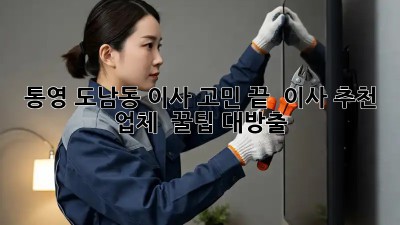통영 도남동 이사, 고민 끝! 📦 이사 추천 업체 & 꿀팁 대방출!