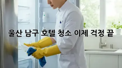 울산 남구 호텔 청소, 이제 걱정 끝! ✨