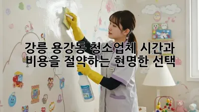 강릉 용강동 청소업체, 시간과 비용을 절약하는 현명한 선택!