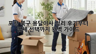 포항 북구 용달이사 정리✨ 후기부터 업체 선택까지 완벽 가이드!🚚
