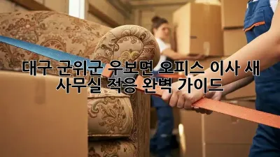 대구 군위군 우보면 오피스 이사, 새 사무실 적응 완벽 가이드!