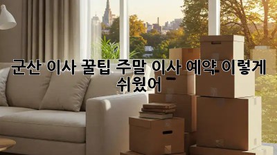 군산 이사 꿀팁🍯: 주말 이사 예약, 이렇게 쉬웠어?
