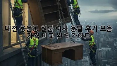 대전 용운동 원룸 이사, 용달 후기 모음 & 가격 비교 완벽 가이드