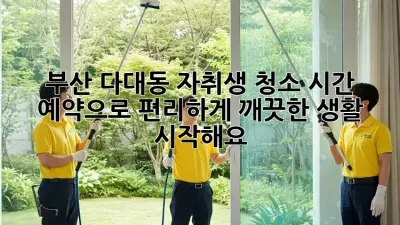 부산 다대동 자취생, 청소 시간 예약으로 편리하게 깨끗한 생활 시작해요!